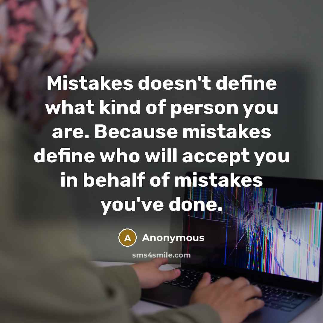 “Mistakes doesn't define what kind of person you are. Because mistakes define who will accept you in behalf of mistakes you've done.” quote by Anonymous