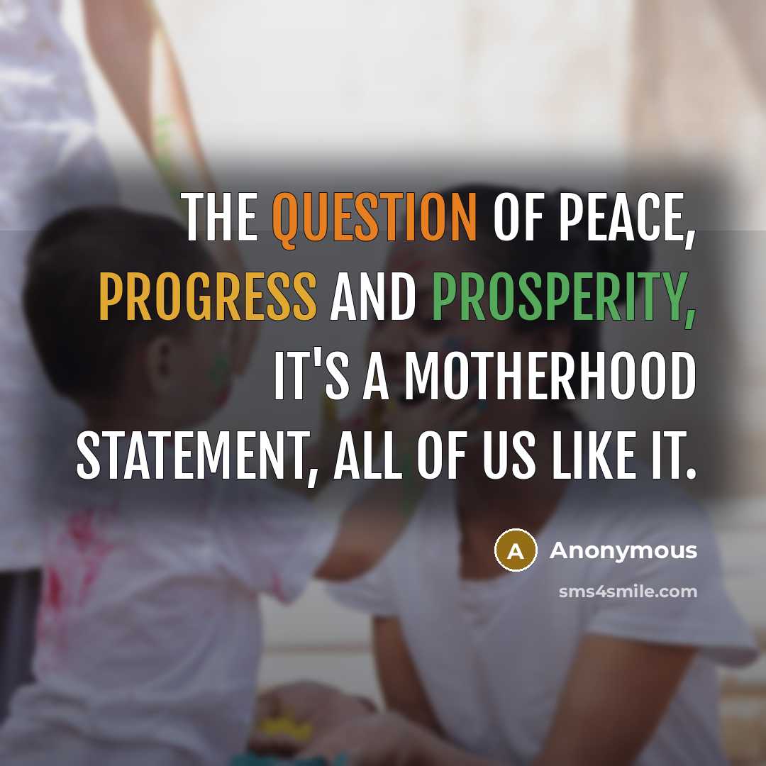 “The question of peace, progress and prosperity, it's a motherhood statement, all of us like it.” quote by Anonymous
