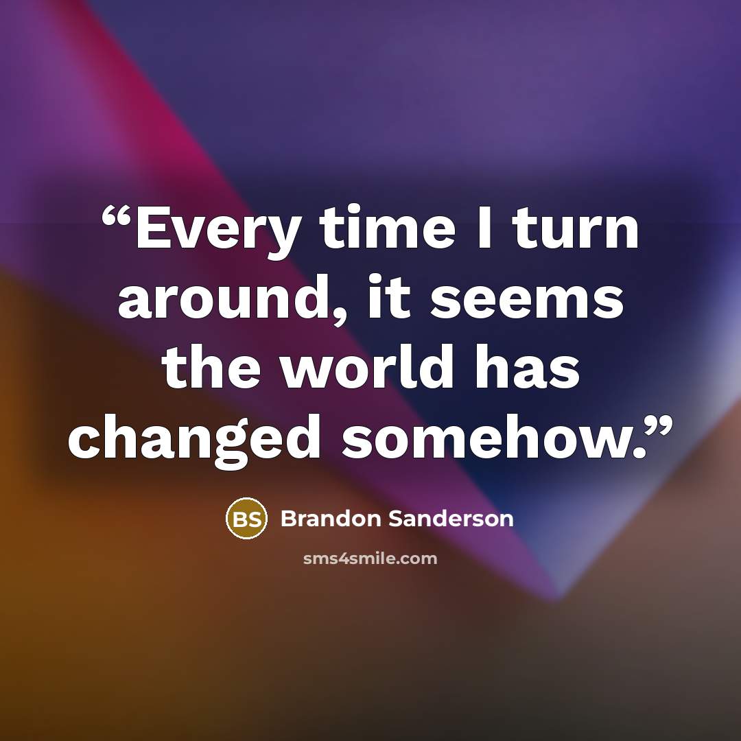 “Every time I turn around, it seems the world has changed somehow.” quote by Brandon Sanderson