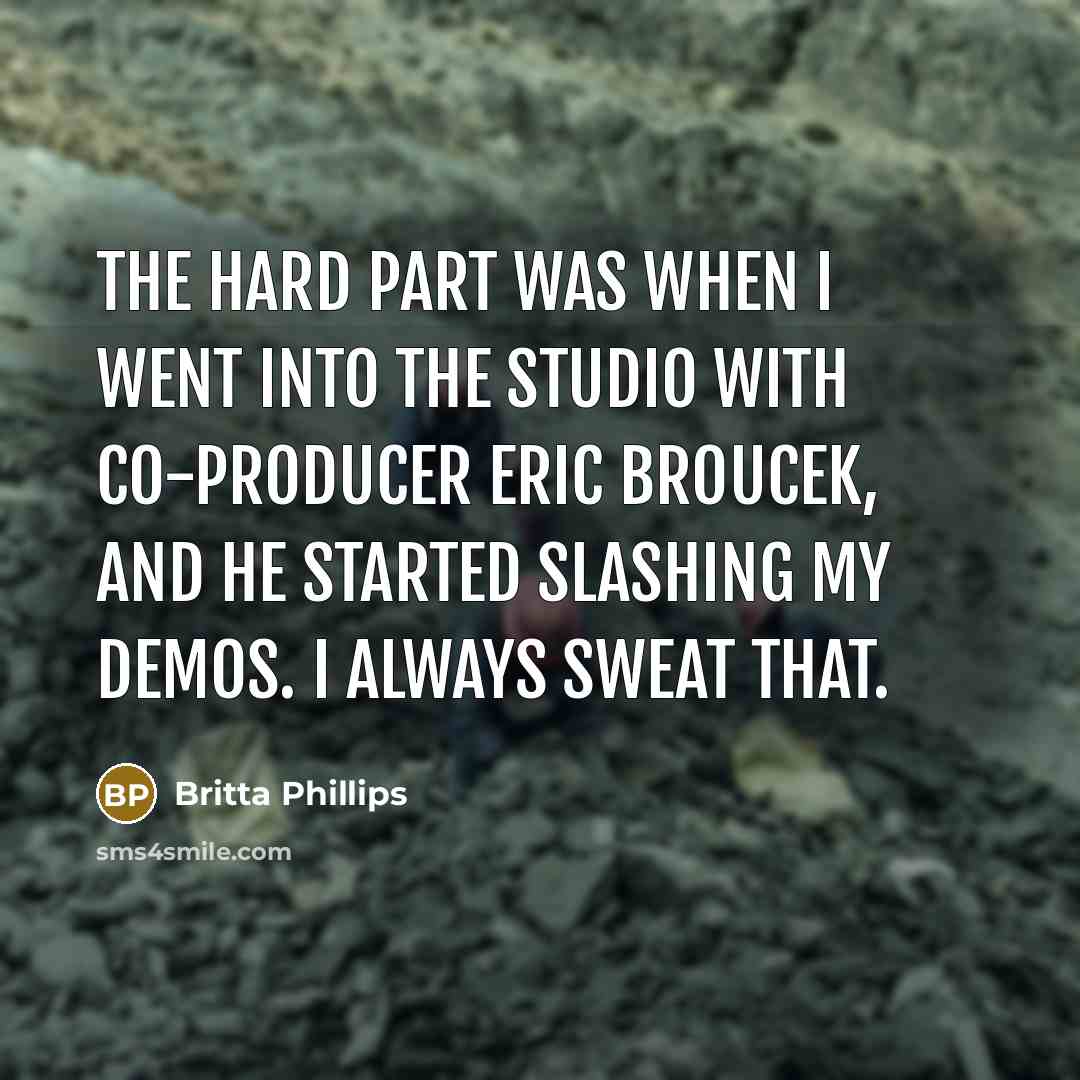 “The hard part was when I went into the studio with co-producer Eric Broucek, and he started slashing my demos. I always sweat that.” quote by Britta Phillips