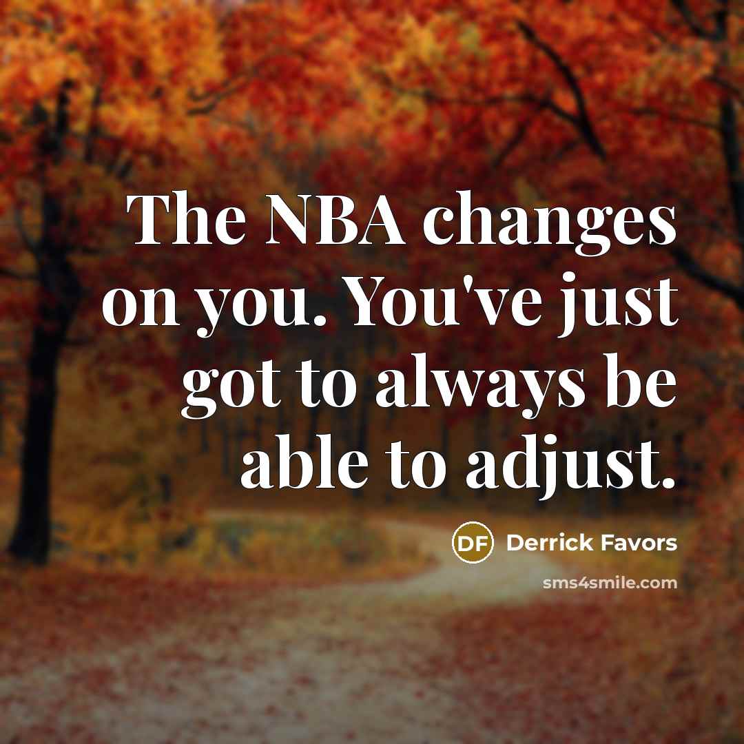 “The NBA changes on you. You've just got to always be able to adjust.” quote by Derrick Favors