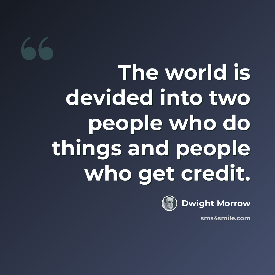 “The world is devided into two people who do things and people who get credit.” quote by Dwight Morrow