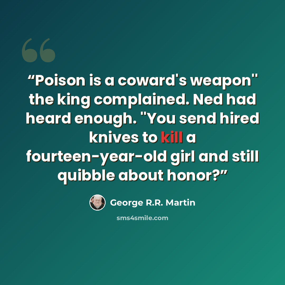 “Poison is a coward's weapon'' the king complained. Ned had heard enough. ''You send hired knives to kill a fourteen-year-old girl and still quibble about honor?” quote by George R.R. Martin