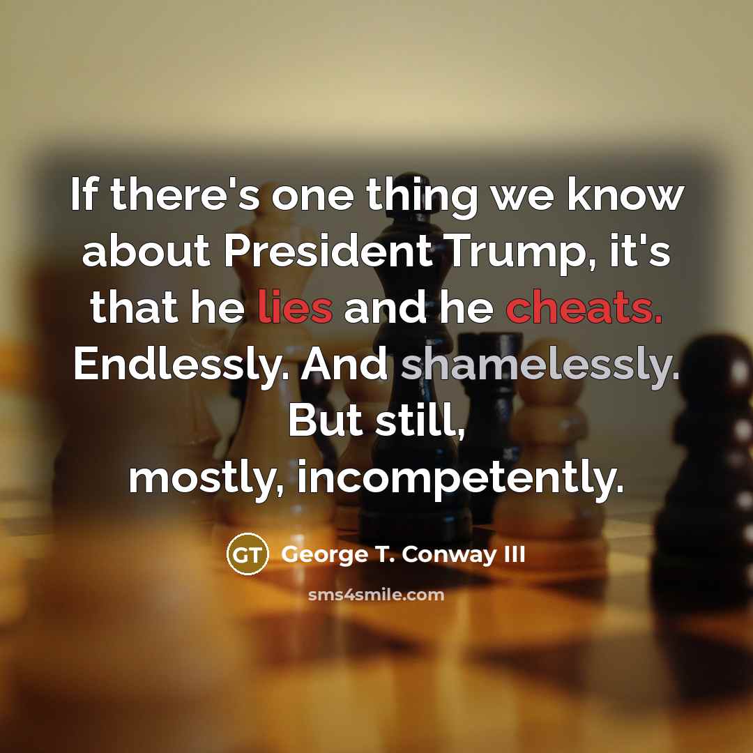 “If there's one thing we know about President Trump, it's that he lies and he cheats. Endlessly. And shamelessly. But still, mostly, incompetently.” quote by George T. Conway III