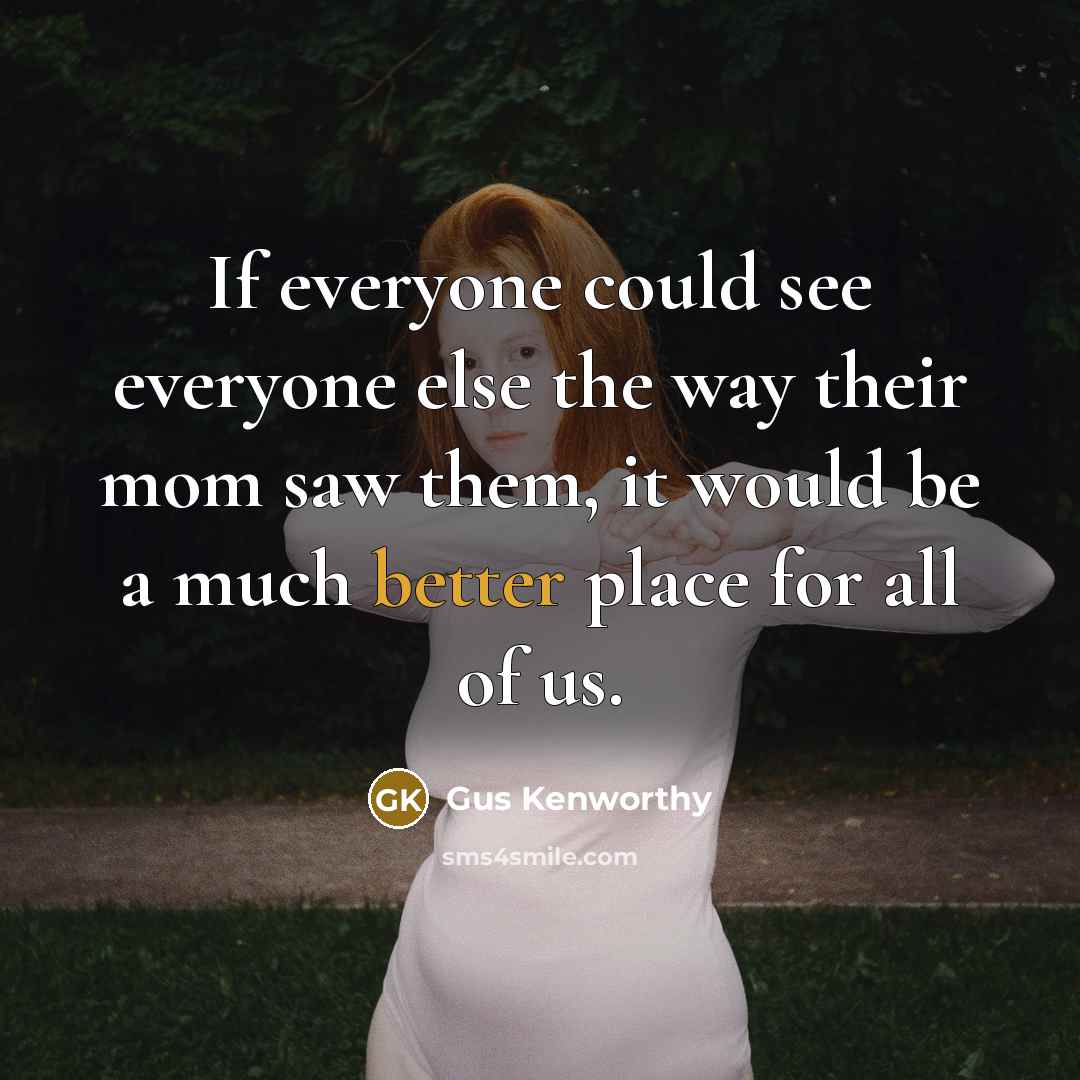 “If everyone could see everyone else the way their mom saw them, it would be a much better place for all of us.” quote by Gus Kenworthy