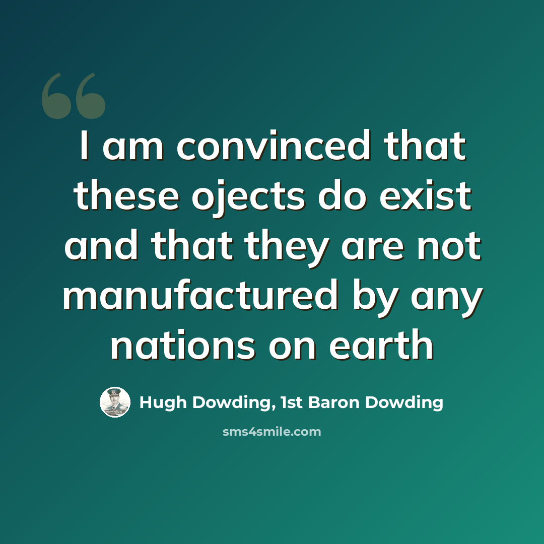 “I am convinced that these ojects do exist and that they are not manufactured by any nations on earth” quote by Hugh Dowding, 1st Baron Dowding