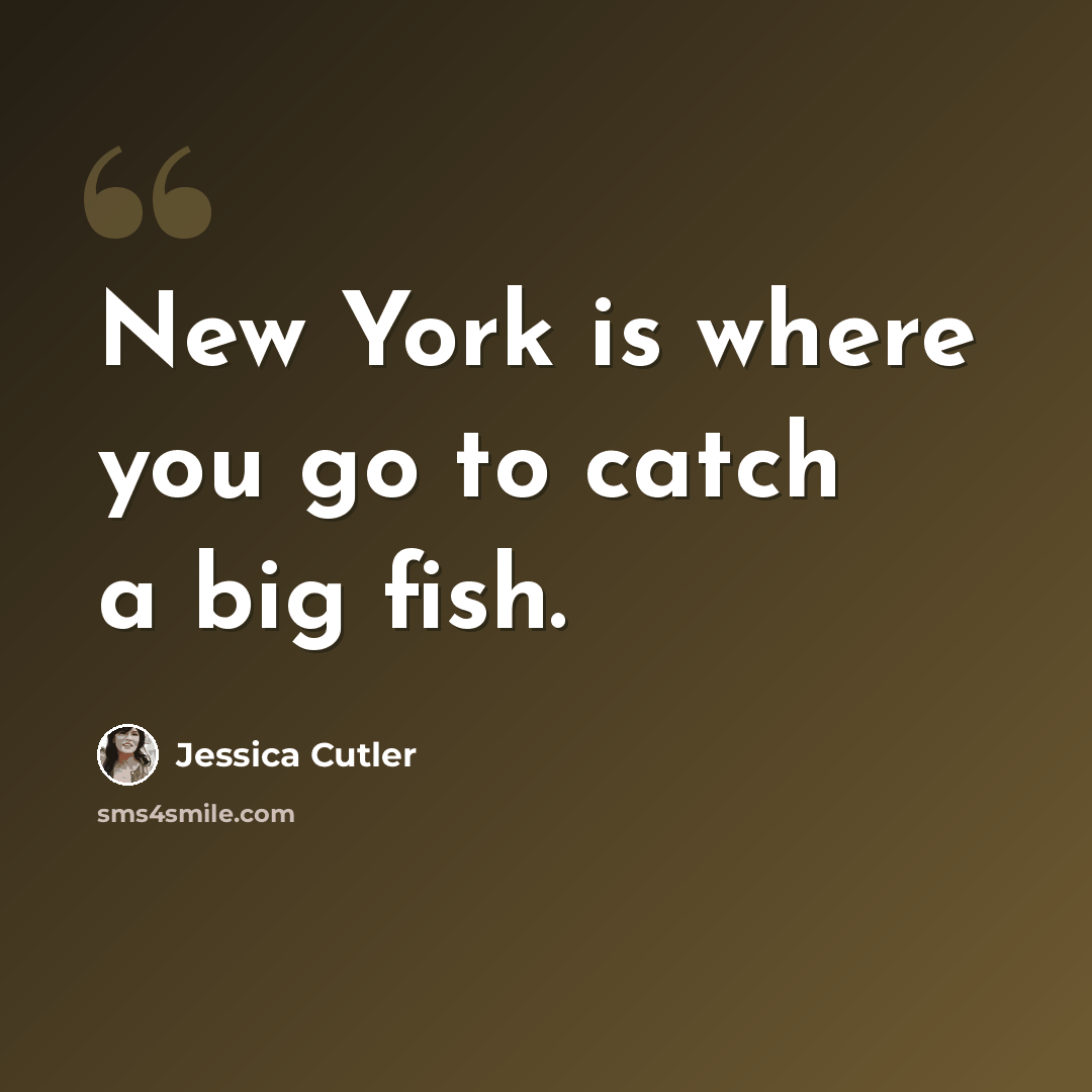 “New York is where you go to catch a big fish.” quote by Jessica Cutler
