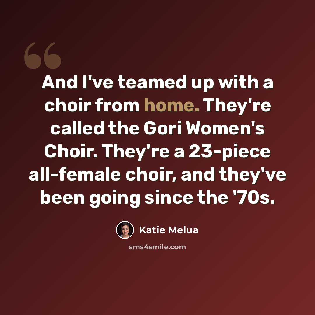 “And I've teamed up with a choir from home. They're called the Gori Women's Choir. They're a 23-piece all-female choir, and they've been going since the '70s.” quote by Katie Melua