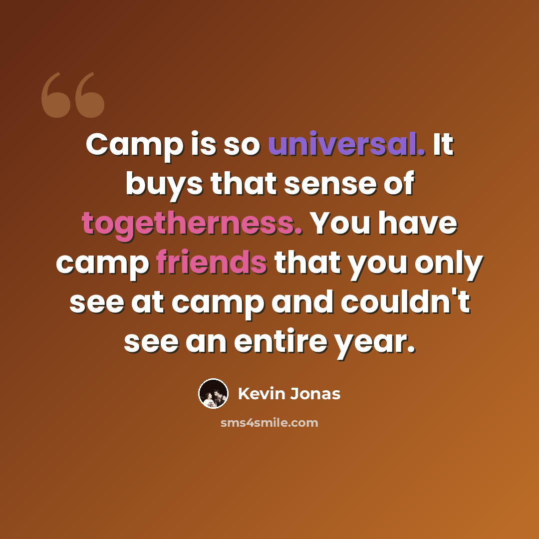 “Camp is so universal. It buys that sense of togetherness. You have camp friends that you only see at camp and couldn't see an entire year.” quote by Kevin Jonas