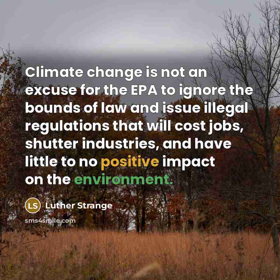 “Climate change is not an excuse for the EPA to ignore the bounds of law and issue illegal regulations that will cost jobs, shutter industries, and have little to no positive impact on the environment.” quote by Luther Strange