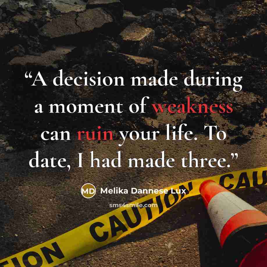 “A decision made during a moment of weakness can ruin your life. To date, I had made three.” quote by Melika Dannese Lux