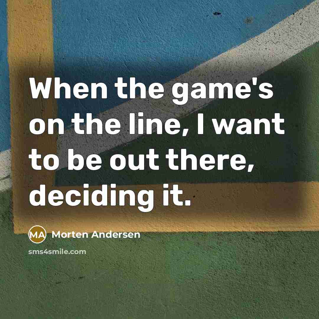 “When the game's on the line, I want to be out there, deciding it.” quote by Morten Andersen