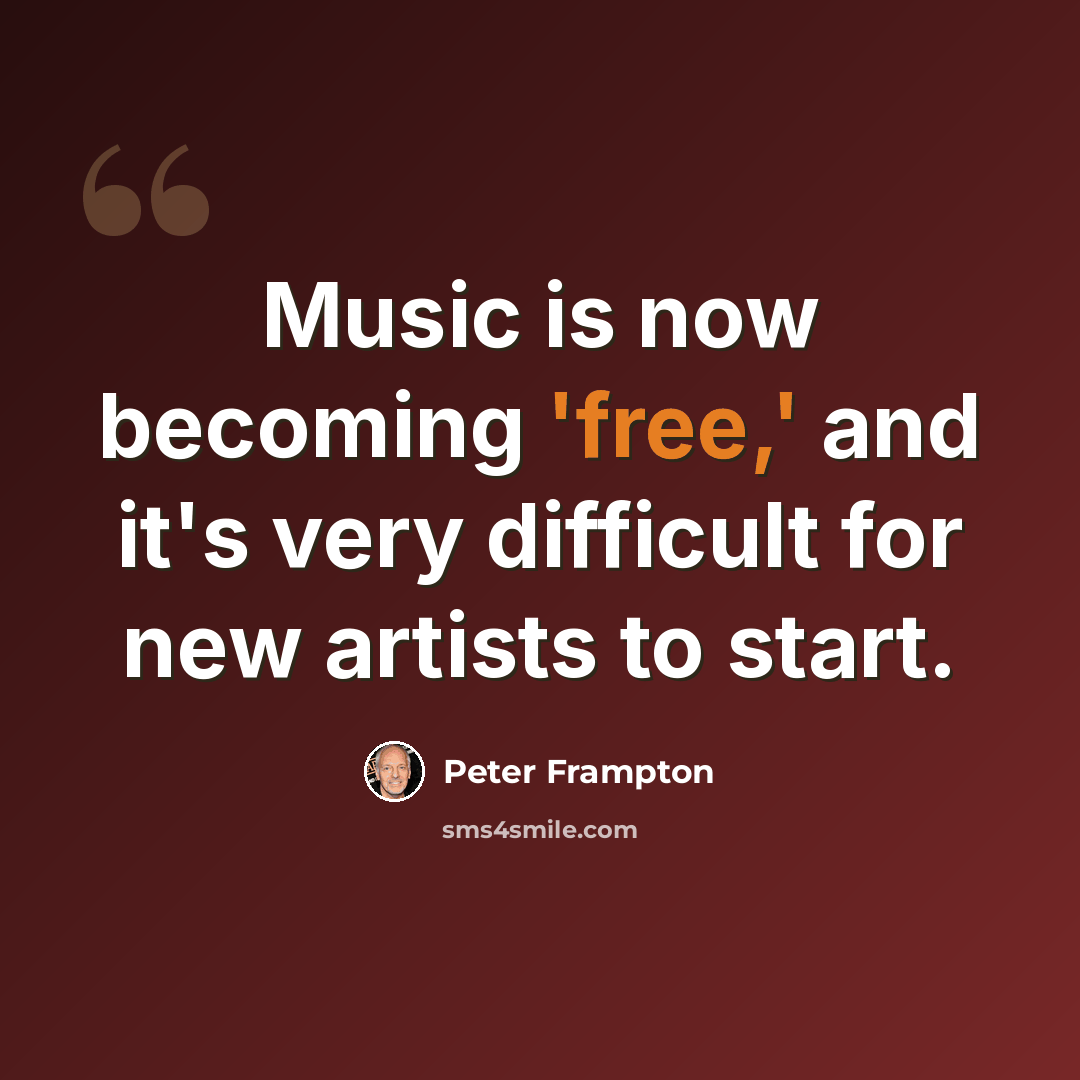 “Music is now becoming 'free,' and it's very difficult for new artists to start.” quote by Peter Frampton