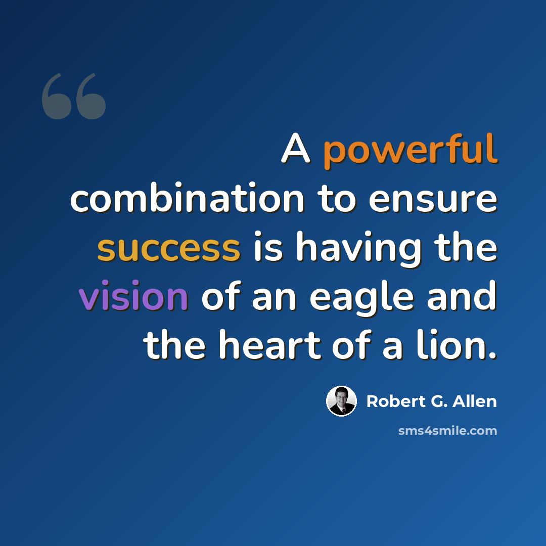 “A powerful combination to ensure success is having the vision of an eagle and the heart of a lion.” quote by Robert G. Allen