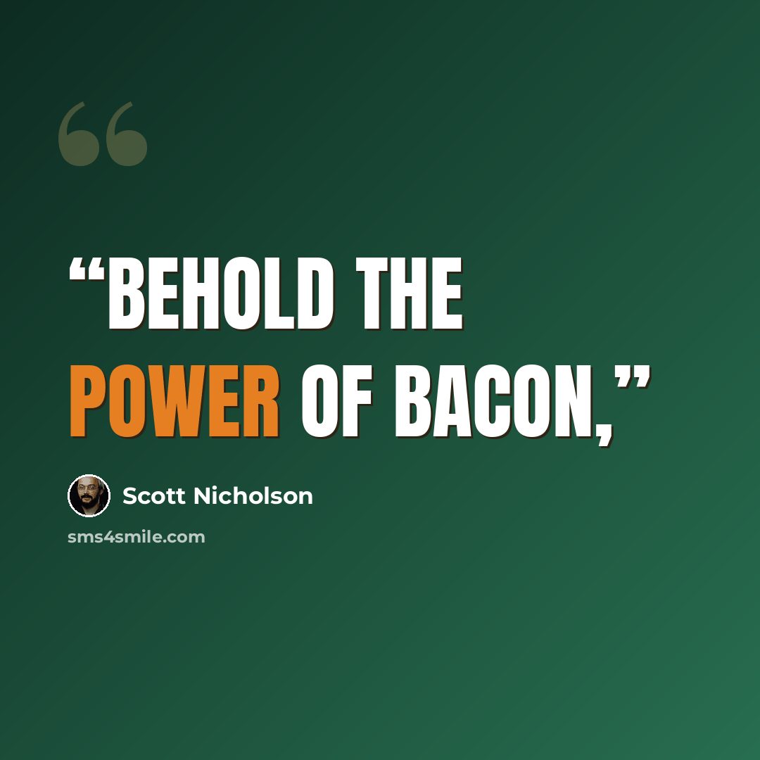 “Behold the power of bacon,” quote by Scott Nicholson