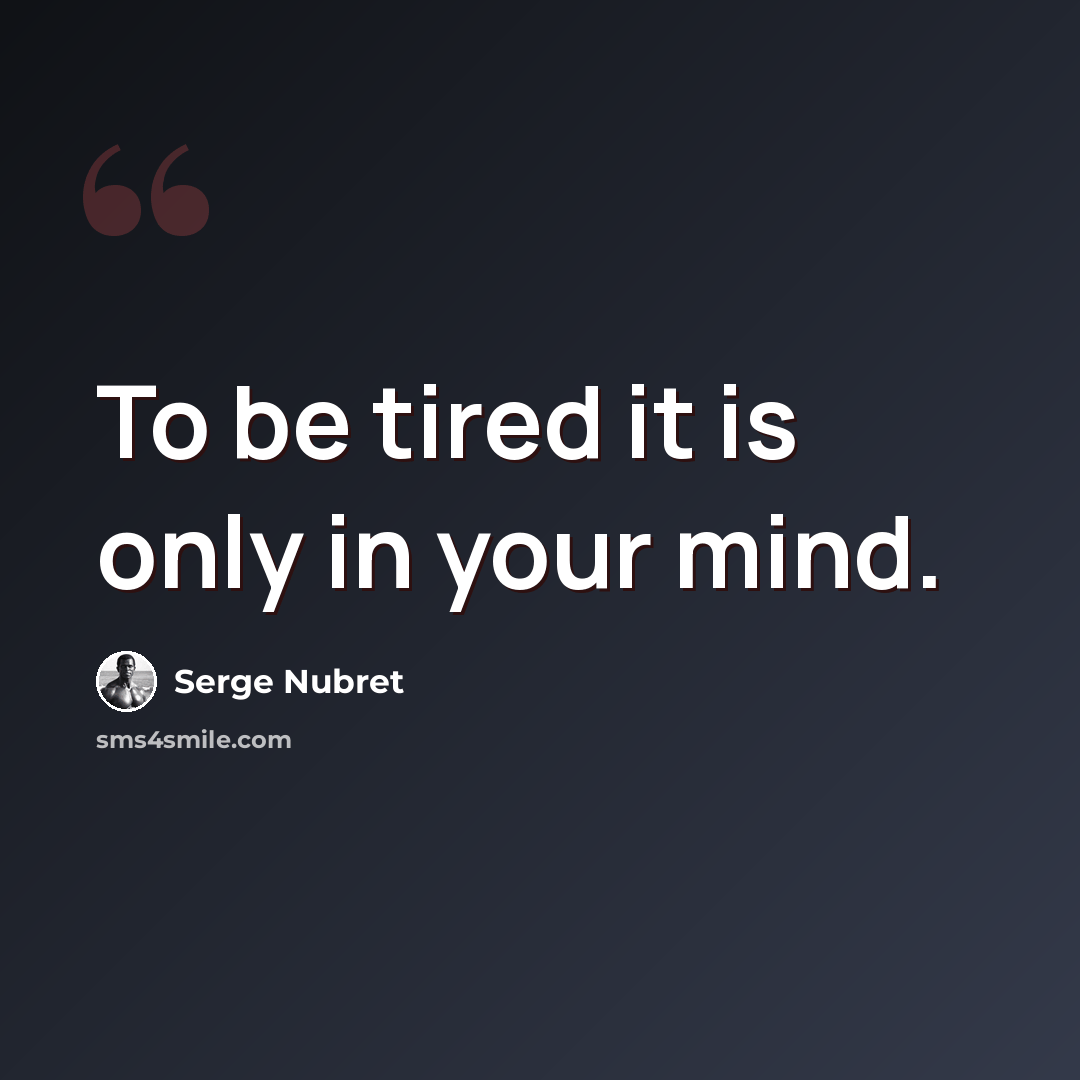 “To be tired it is only in your mind.” quote by Serge Nubret