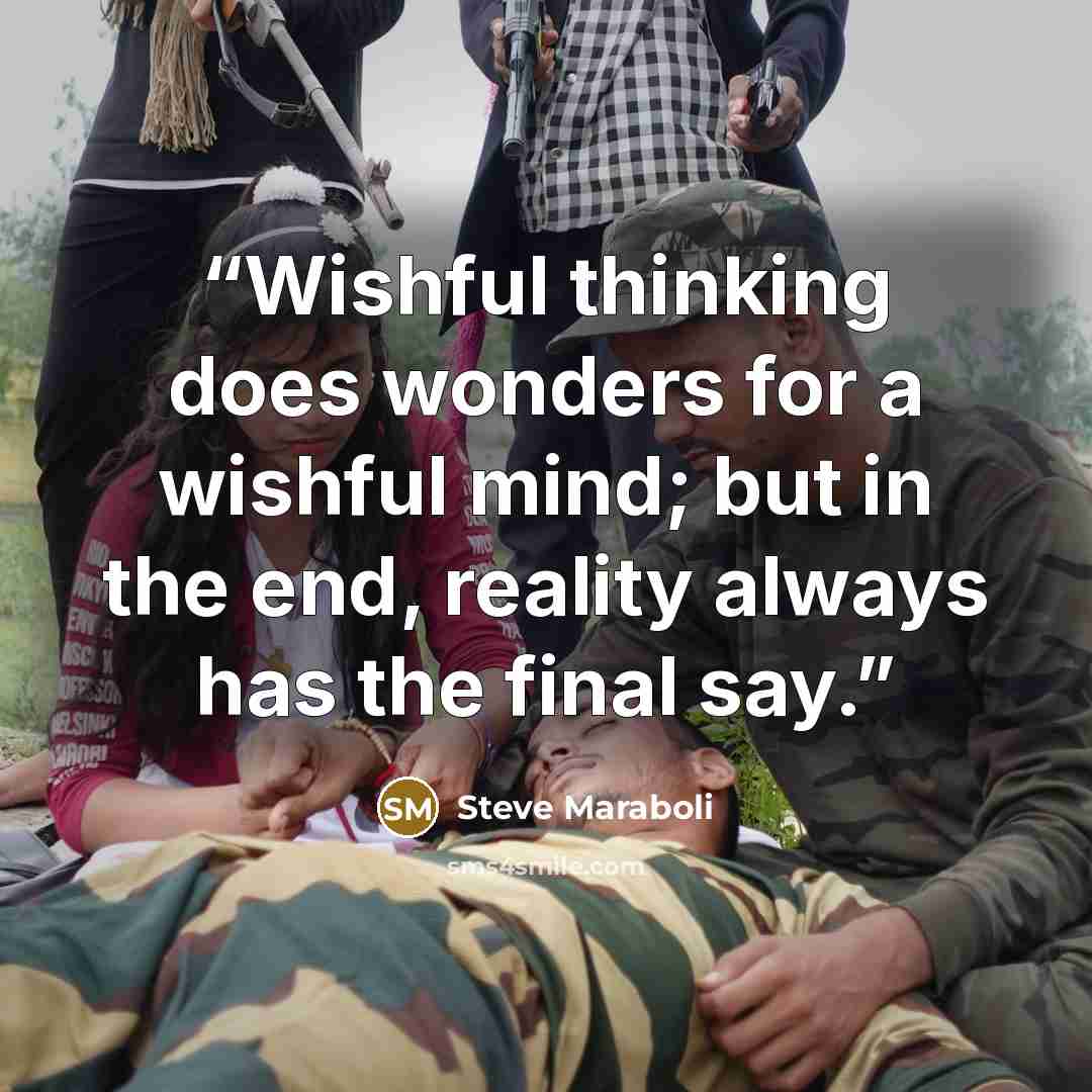 “Wishful thinking does wonders for a wishful mind; but in the end, reality always has the final say.” quote by Steve Maraboli