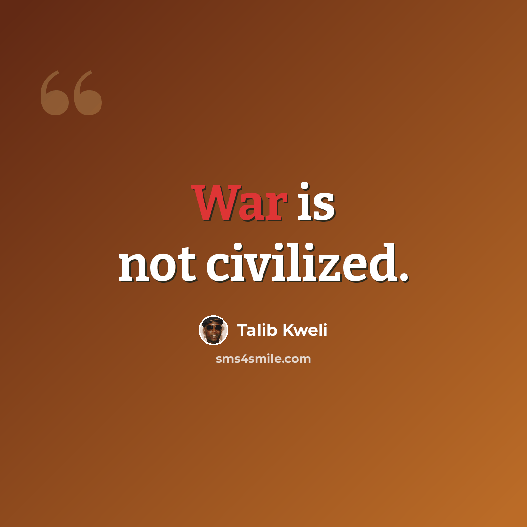 “War is not civilized.” quote by Talib Kweli