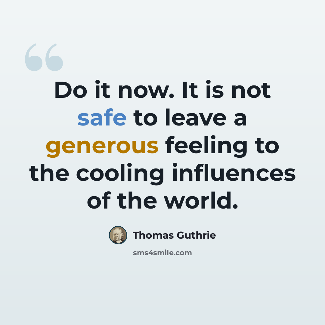 “Do it now. It is not safe to leave a generous feeling to the cooling influences of the world.” quote by Thomas Guthrie