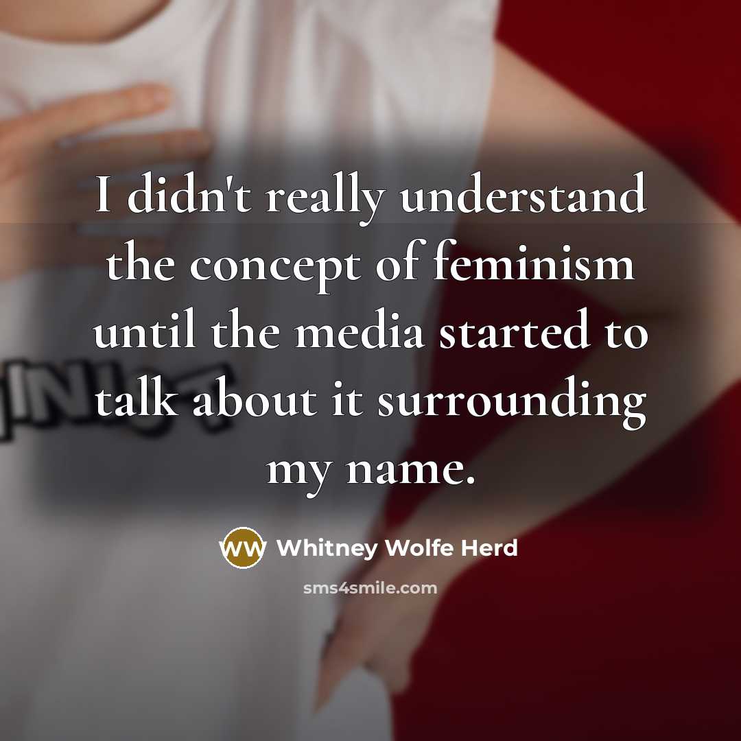 “I didn't really understand the concept of feminism until the media started to talk about it surrounding my name.” quote by Whitney Wolfe Herd