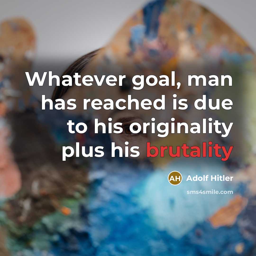 “Whatever goal, man has reached is due to his originality plus his brutality” quote by Adolf Hitler