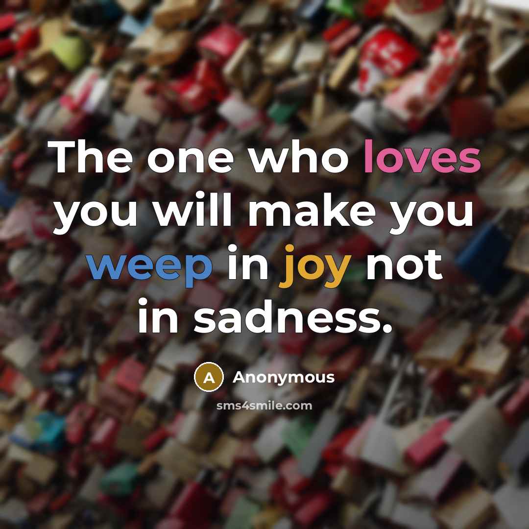 “The one who loves you will make you weep in joy not in sadness.” quote by Anonymous