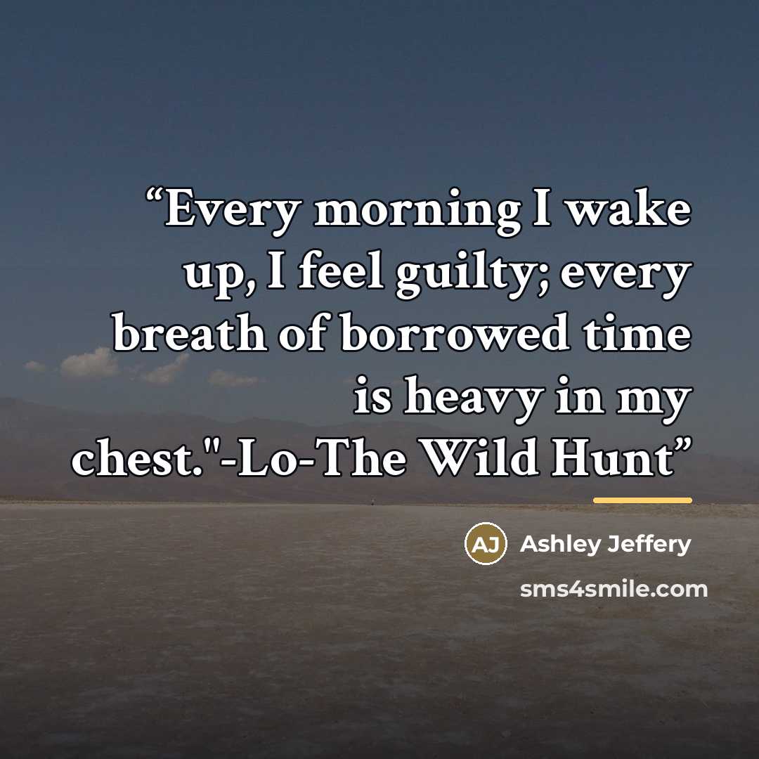 “Every morning I wake up, I feel guilty; every breath of borrowed time is heavy in my chest."-Lo-The Wild Hunt” quote by Ashley Jeffery
