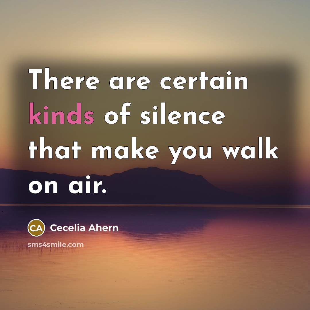 “There are certain kinds of silence that make you walk on air.” quote by Cecelia Ahern