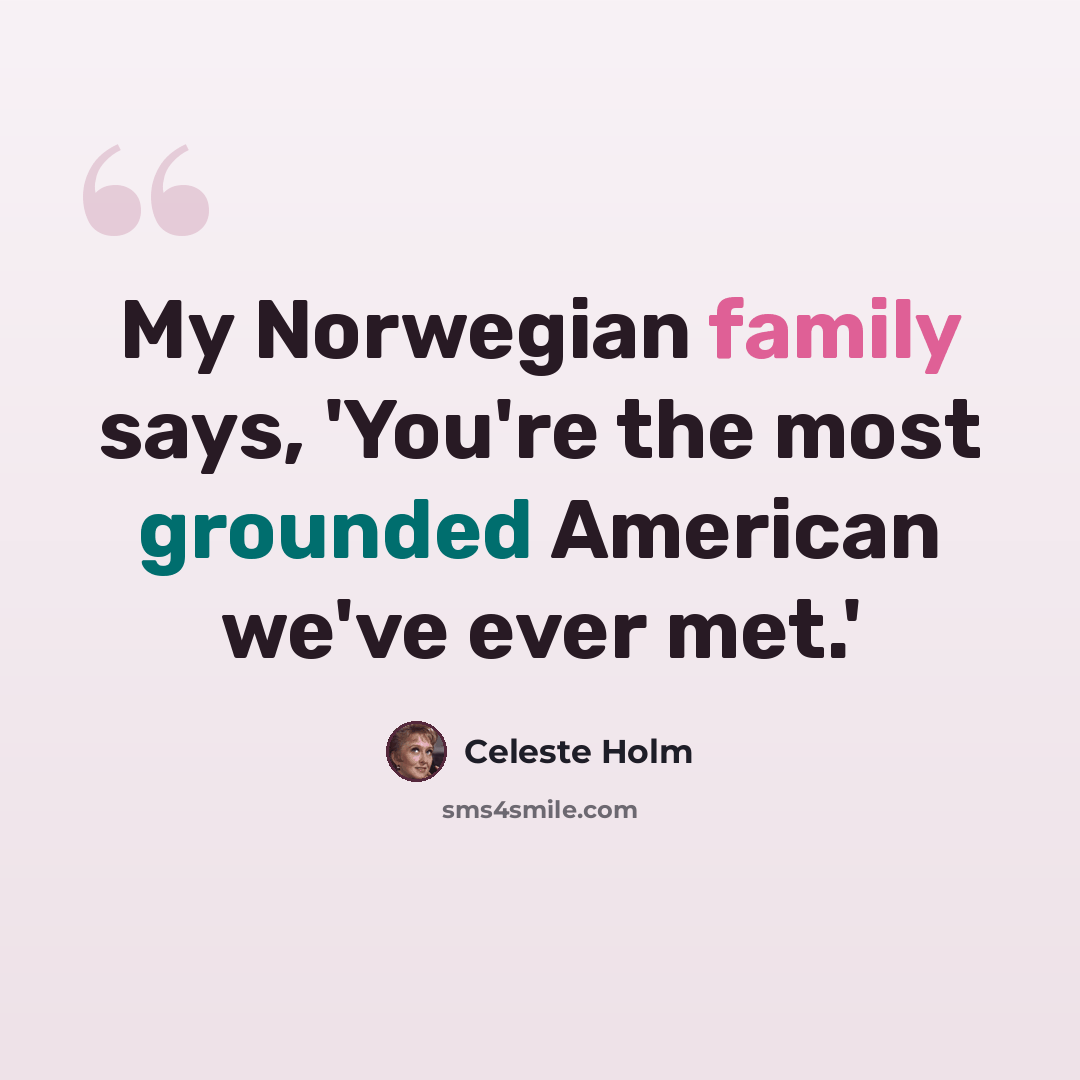 “My Norwegian family says, 'You're the most grounded American we've ever met.'” quote by Celeste Holm