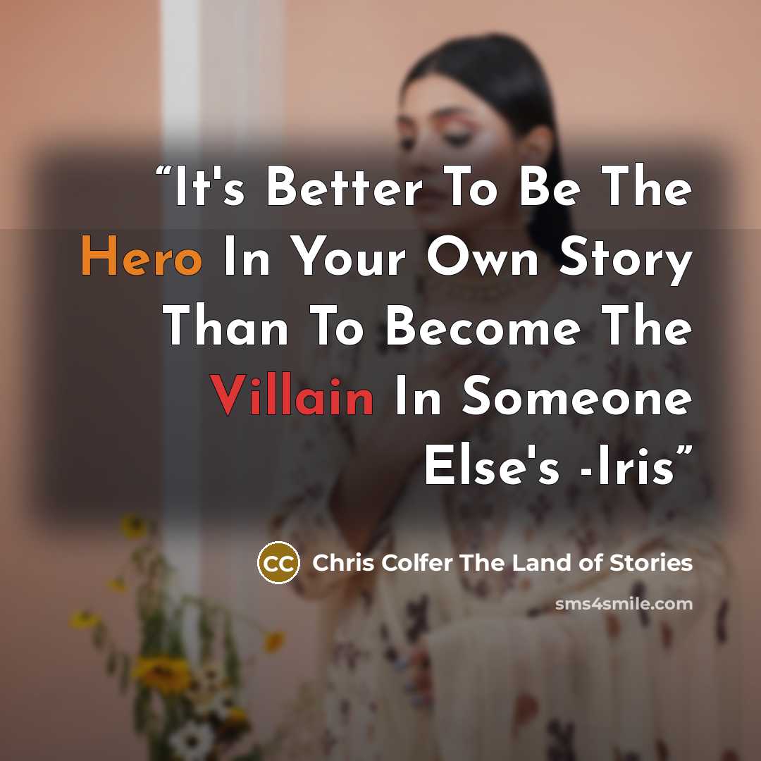 “It's Better To Be The Hero In Your Own Story Than To Become The Villain In Someone Else's -Iris” quote by Chris Colfer The Land of Stories