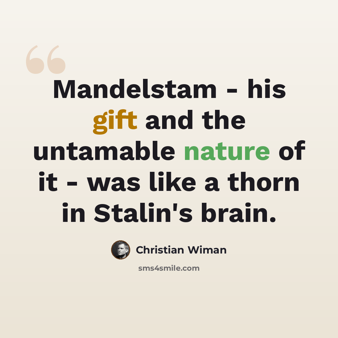“Mandelstam - his gift and the untamable nature of it - was like a thorn in Stalin's brain.” quote by Christian Wiman