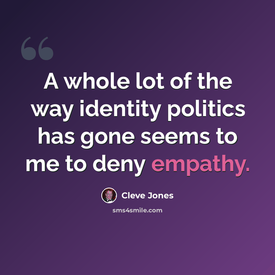 “A whole lot of the way identity politics has gone seems to me to deny empathy.” quote by Cleve Jones