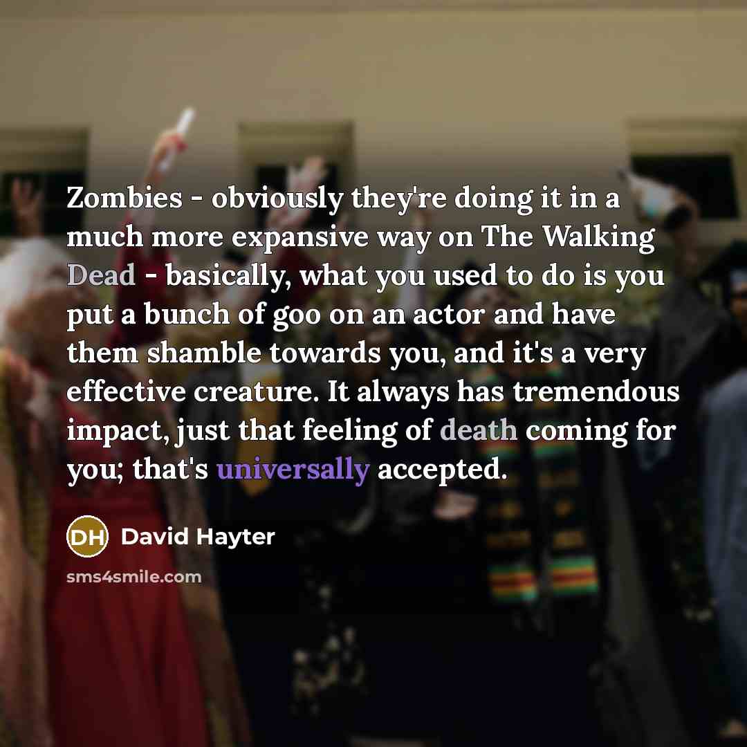 “Zombies - obviously they're doing it in a much more expansive way on The Walking Dead - basically, what you used to do is you put a bunch of goo on an actor and have them shamble towards you, and it's a very effective creature. It always has tremendous impact, just that feeling of death coming for…” quote by David Hayter
