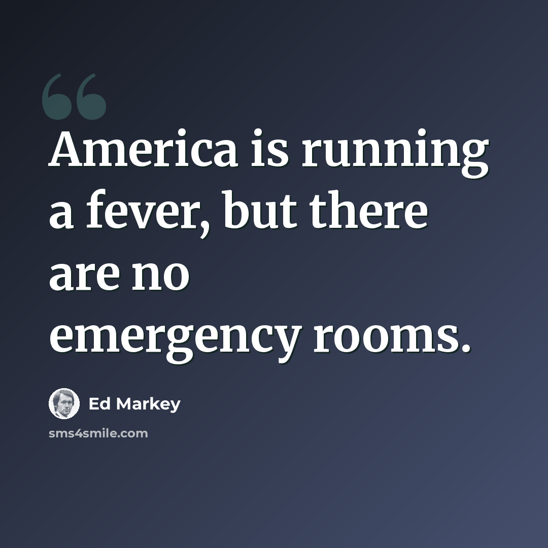 “America is running a fever, but there are no emergency rooms.” quote by Ed Markey