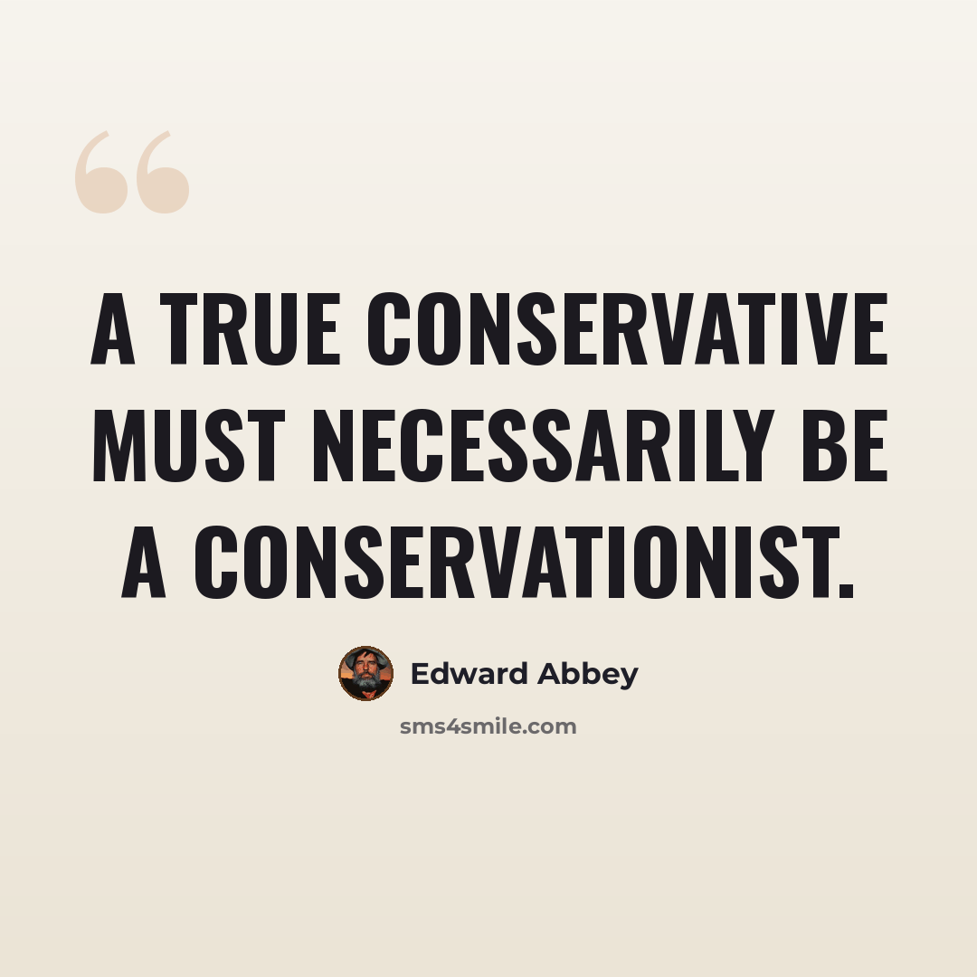 “A true conservative must necessarily be a conservationist.” quote by Edward Abbey