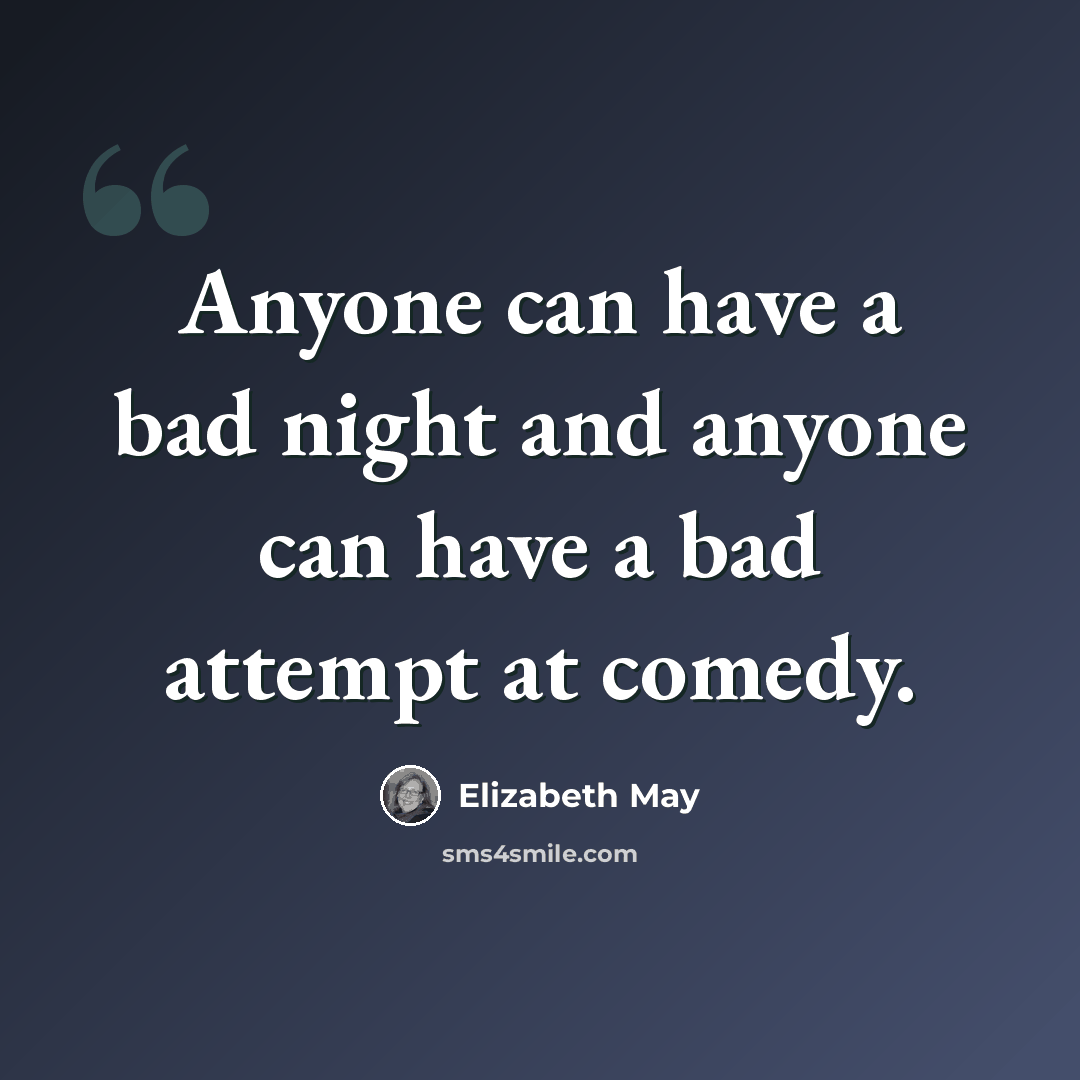“Anyone can have a bad night and anyone can have a bad attempt at comedy.” quote by Elizabeth May