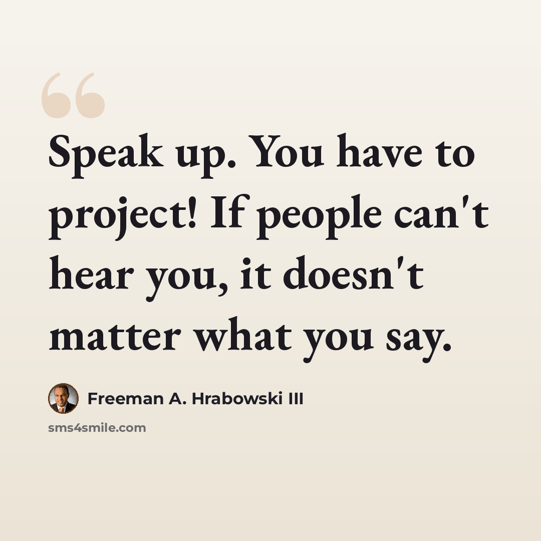 “Speak up. You have to project! If people can't hear you, it doesn't matter what you say.” quote by Freeman A. Hrabowski III