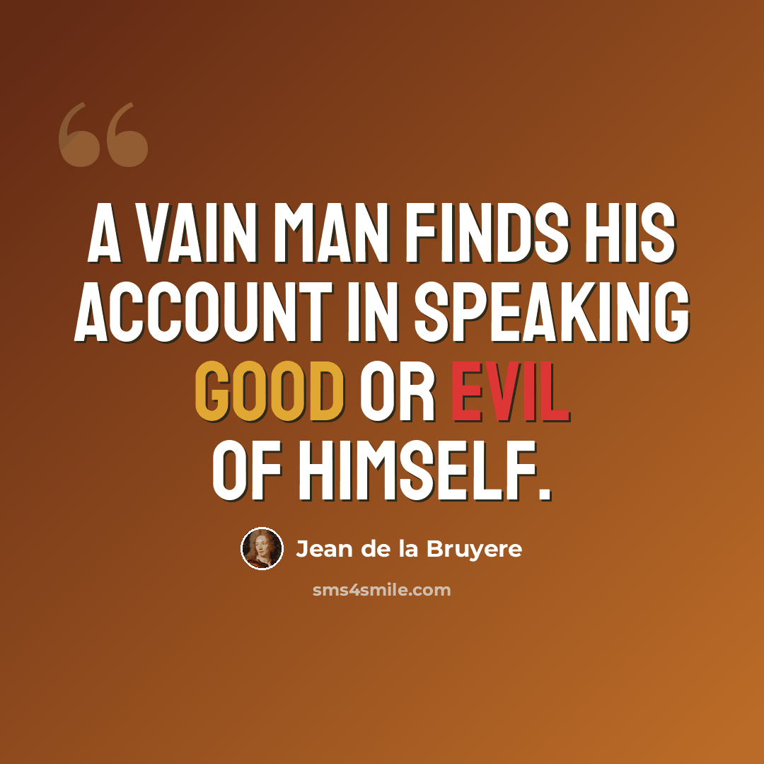 “A vain man finds his account in speaking good or evil of himself.” quote by Jean de la Bruyere