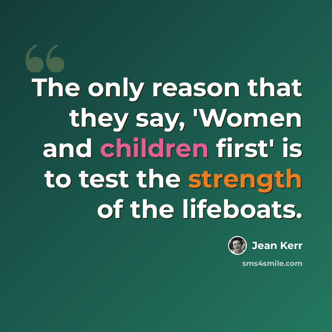 “The only reason that they say, 'Women and children first' is to test the strength of the lifeboats.” quote by Jean Kerr