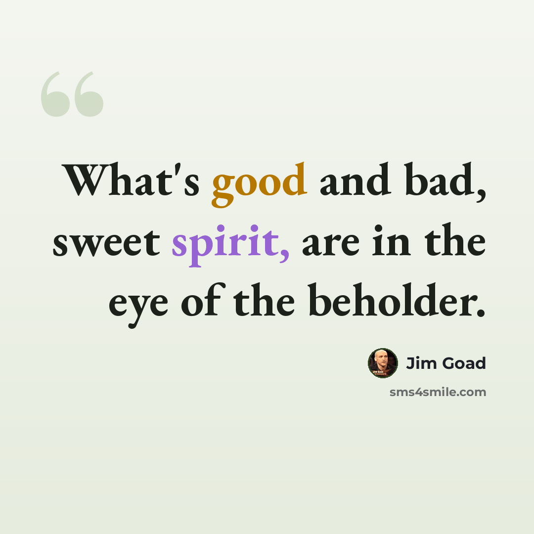 “What's good and bad, sweet spirit, are in the eye of the beholder.” quote by Jim Goad