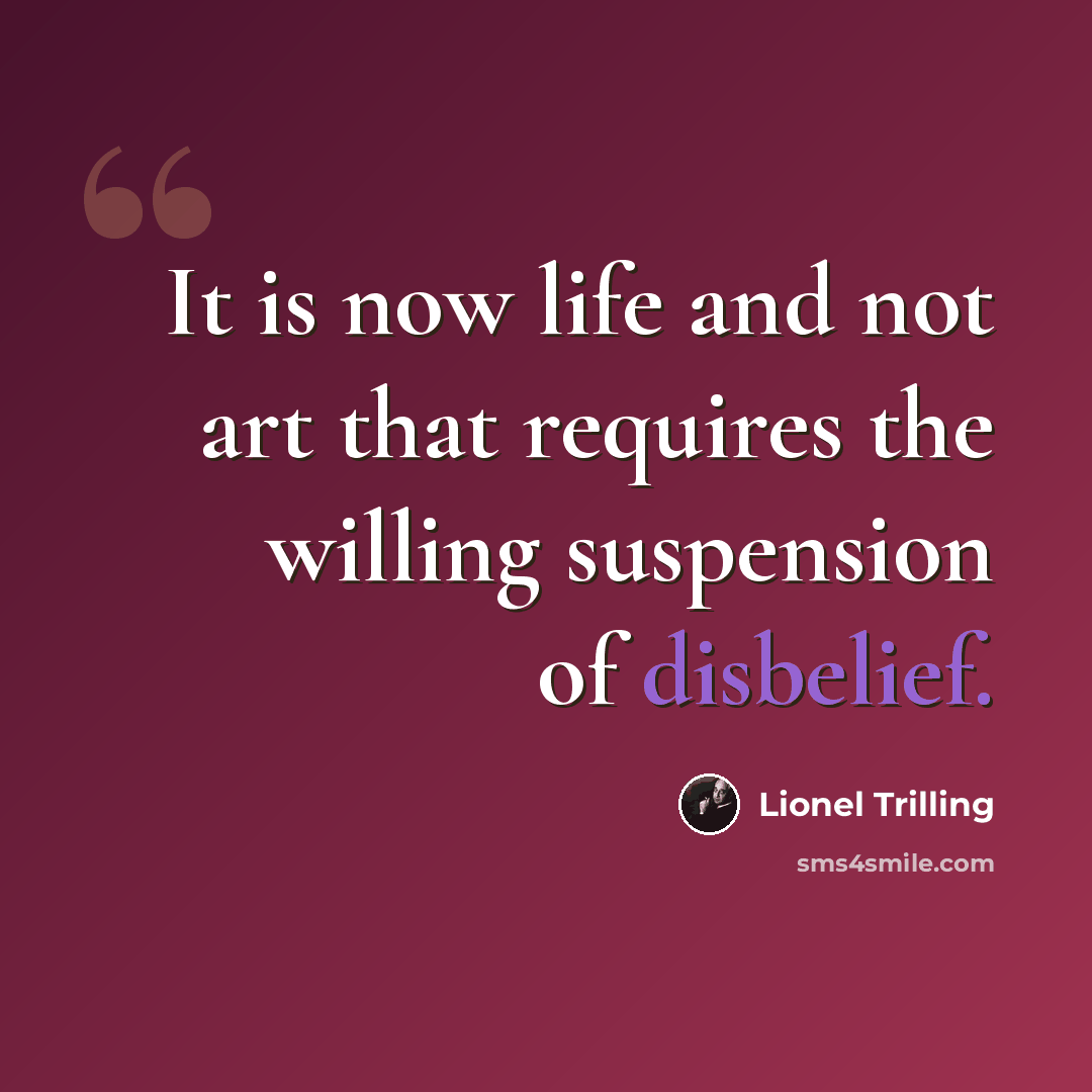 “It is now life and not art that requires the willing suspension of disbelief.” quote by Lionel Trilling