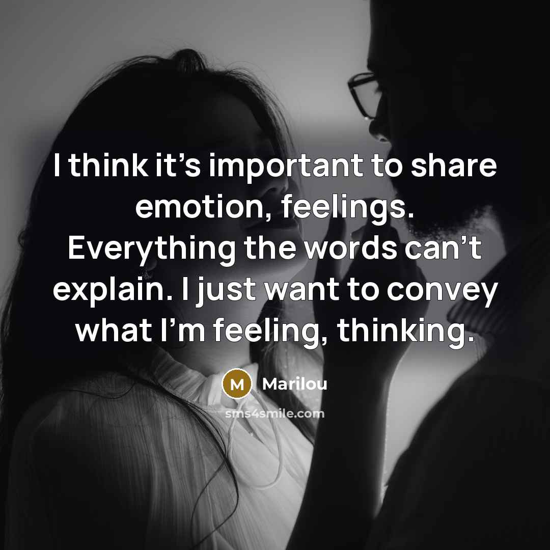 “I think it's important to share emotion, feelings. Everything the words can't explain. I just want to convey what I'm feeling, thinking.” quote by Marilou