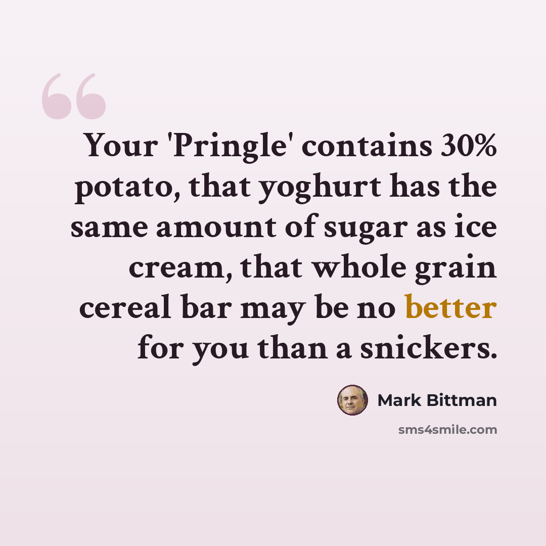 “Your 'Pringle' contains 30% potato, that yoghurt has the same amount of sugar as ice cream, that whole grain cereal bar may be no better for you than a snickers.” quote by Mark Bittman