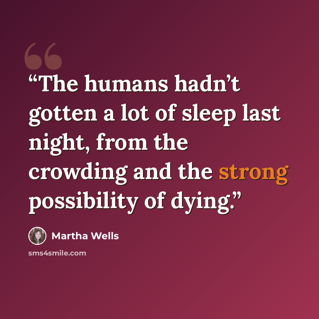 “The humans hadn’t gotten a lot of sleep last night, from the crowding and the strong possibility of dying.” quote by Martha Wells