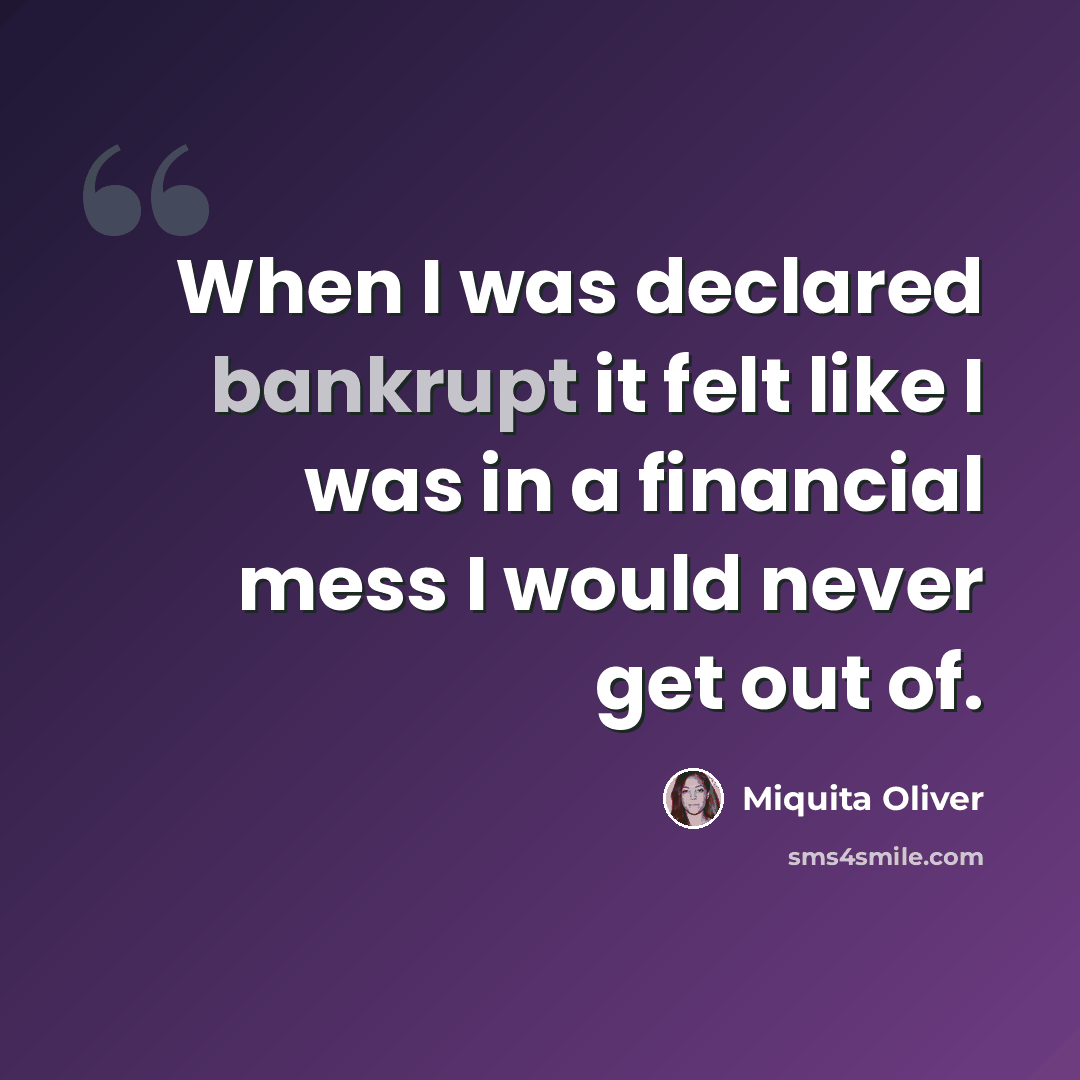“When I was declared bankrupt it felt like I was in a financial mess I would never get out of.” quote by Miquita Oliver