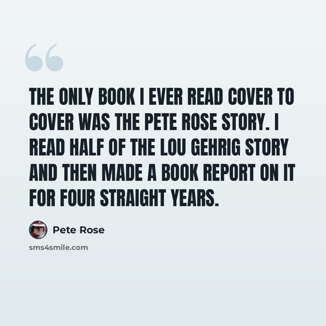 “The only book I ever read cover to cover was The Pete Rose Story. I read half of The Lou Gehrig Story and then made a book report on it for four straight years.” quote by Pete Rose
