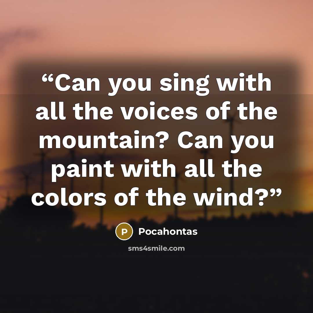 “Can you sing with all the voices of the mountain? Can you paint with all the colors of the wind?” quote by Pocahontas