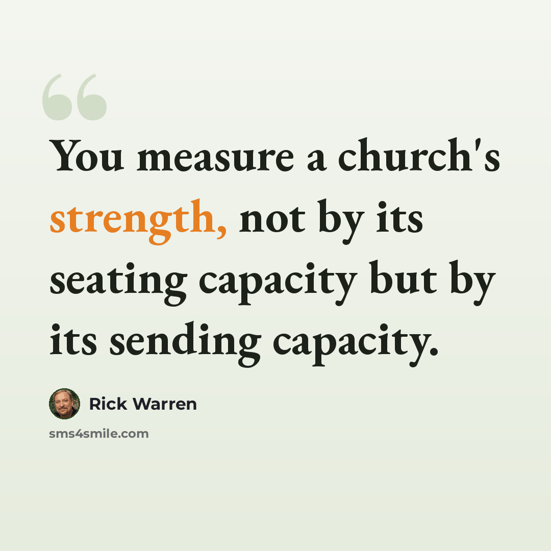 “You measure a church's strength, not by its seating capacity but by its sending capacity.” quote by Rick Warren