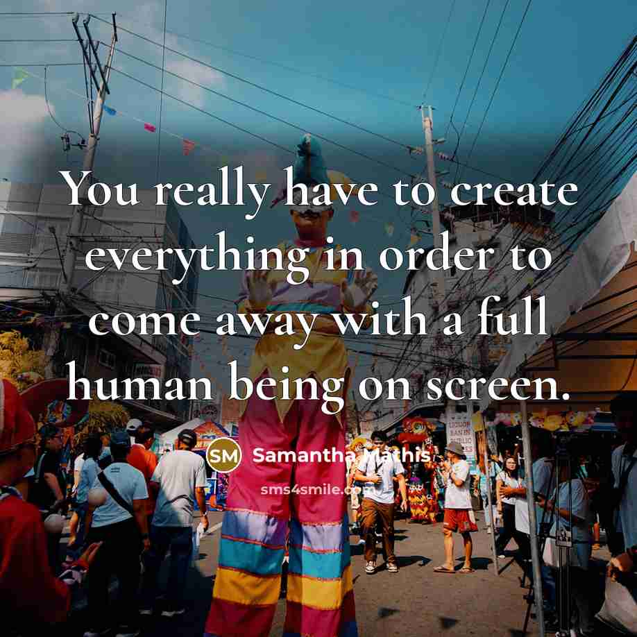 “You really have to create everything in order to come away with a full human being on screen.” quote by Samantha Mathis