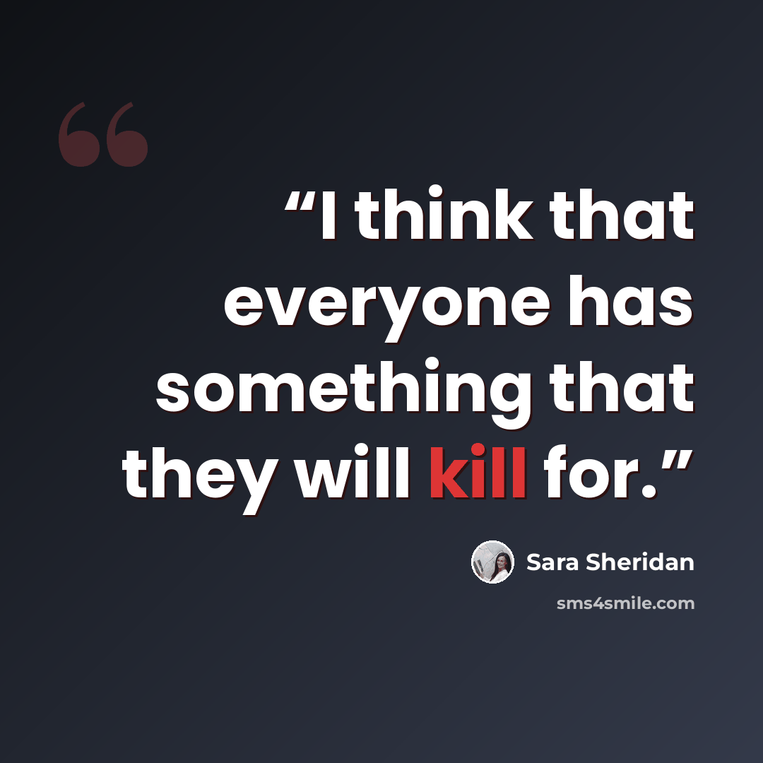 “I think that everyone has something that they will kill for.” quote by Sara Sheridan
